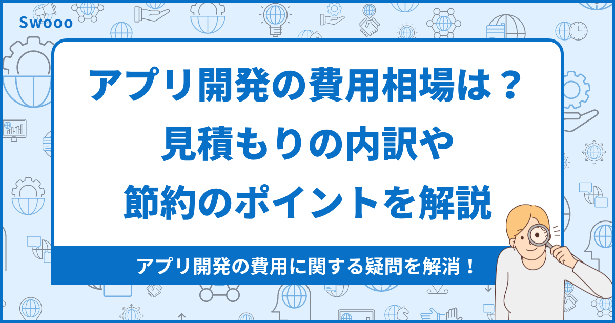 【徹底解説】アプリ開発の費用相場は？見積もりの内訳や節約のポイントを解説！