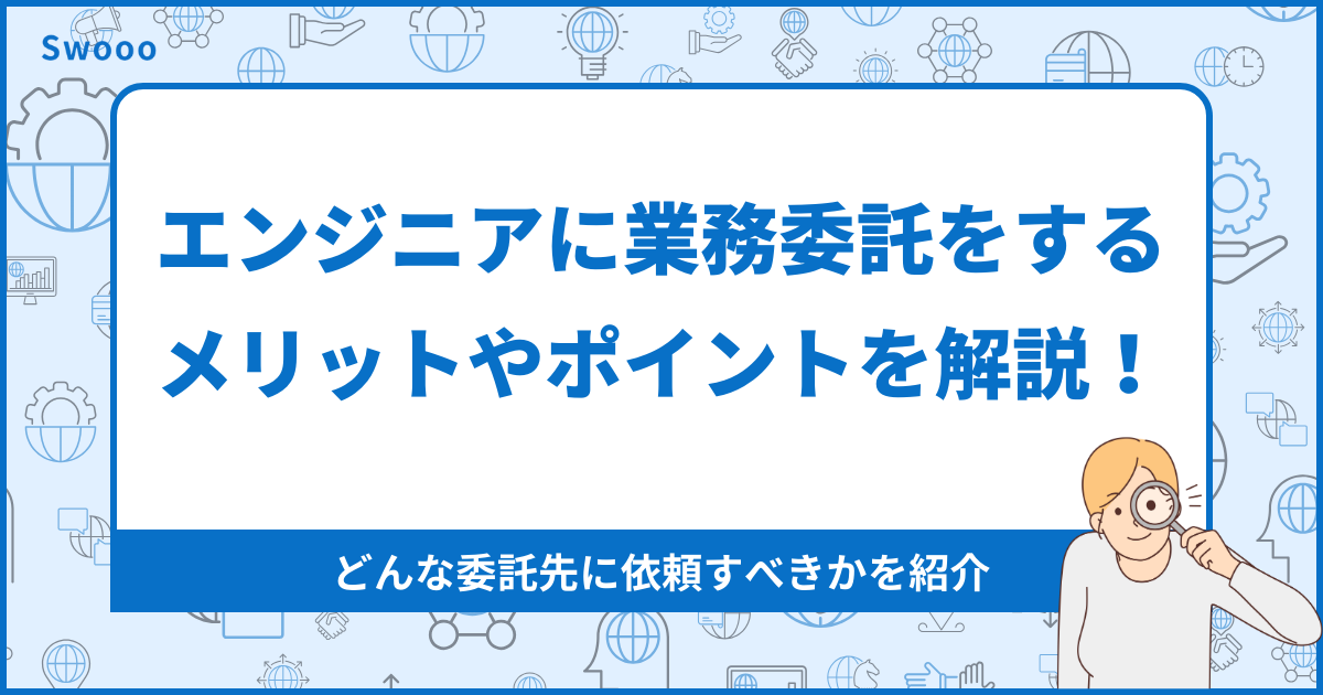 【徹底解説】エンジニアに業務委託をする際のメリットやポイントを解説！