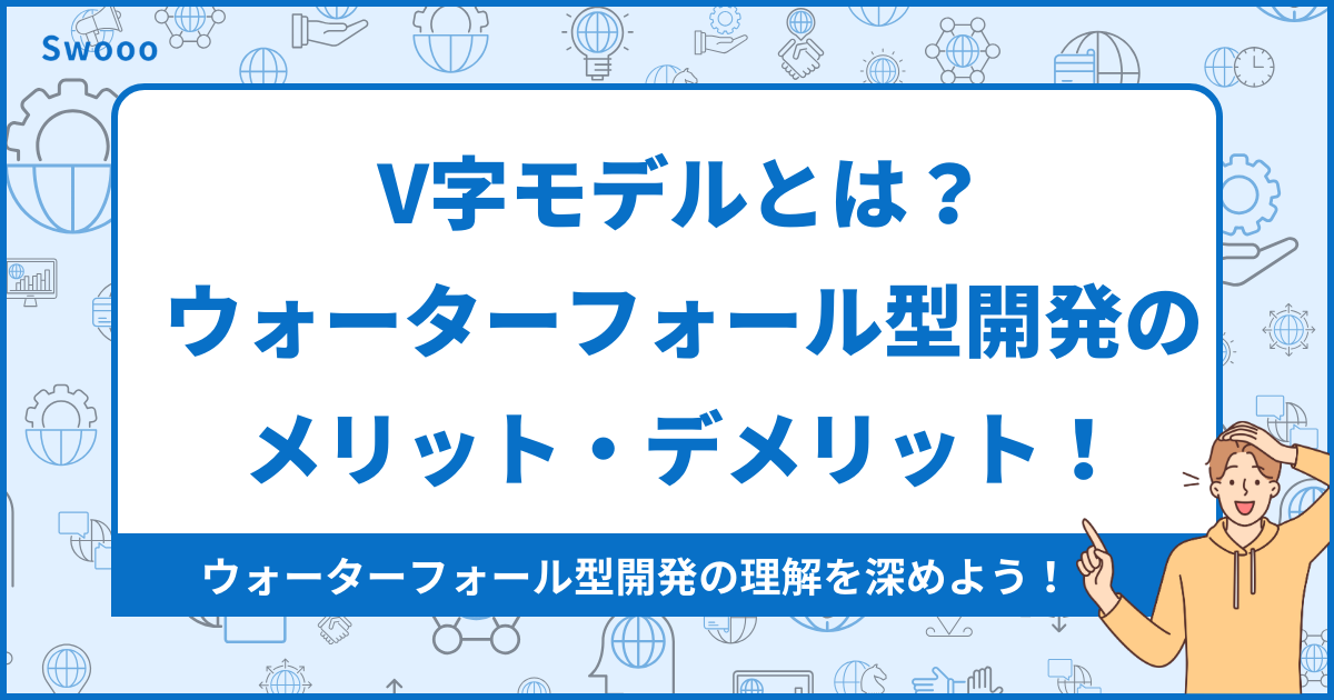 【基礎知識】V字モデルとは？ウォーターフォール型開発におけるメリット・デメリット！
