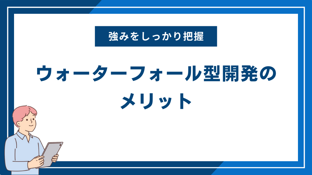 ウォーターフォール型開発(ウォーターフォールモデル)のメリット