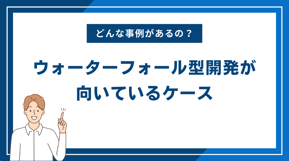 ウォーターフォール型開発(ウォーターフォールモデル)が向いているケース