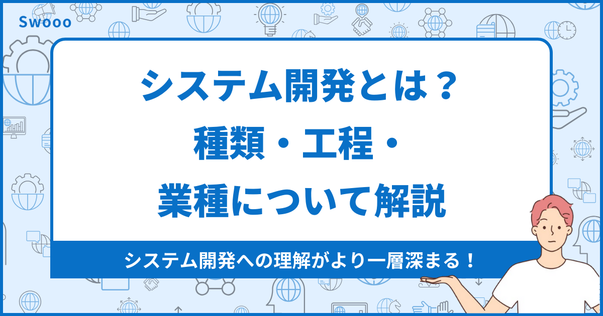 【基礎知識】システム開発とは？種類・工程・業種について解説