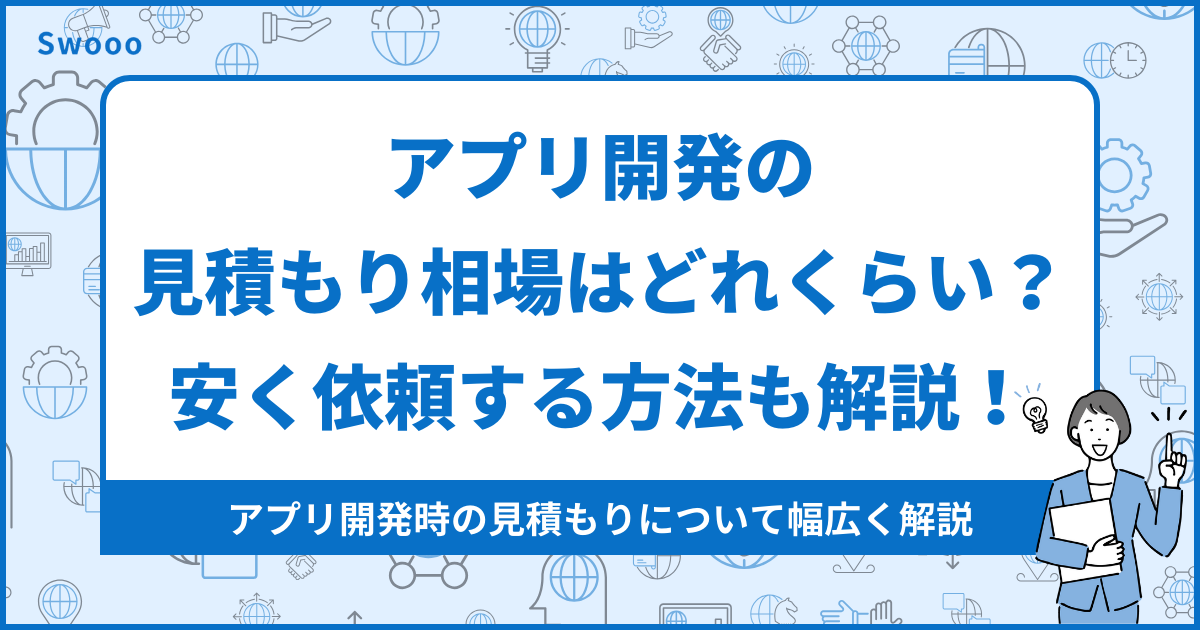 【見積もり相場】アプリ開発の見積もり相場はどれくらい？安く依頼する方法も解説！