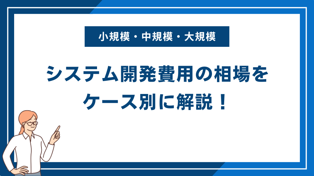 システム開発費用の相場をケース別に解説!