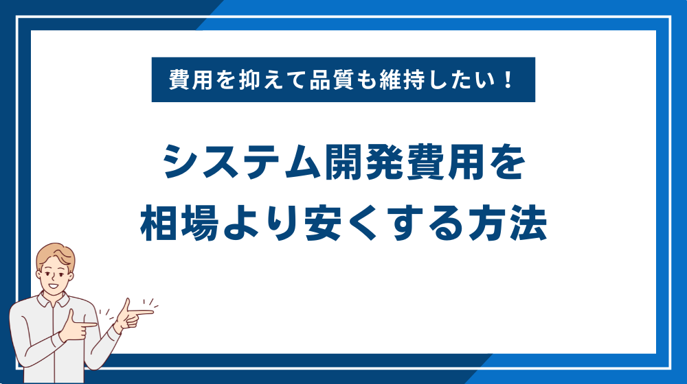 システム開発費用を相場より安くする方法