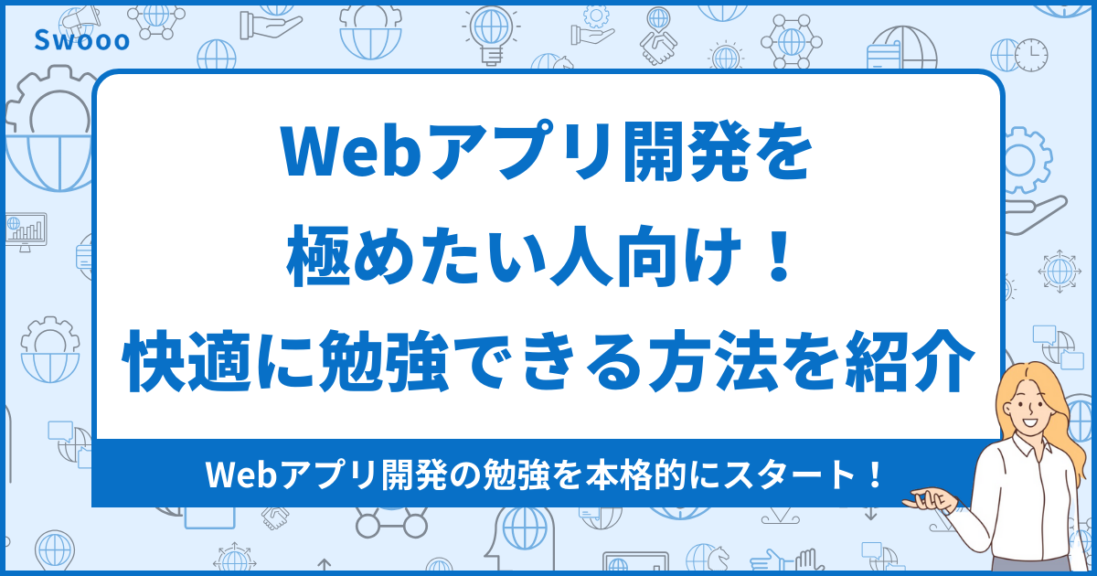 【基礎】Webアプリ開発を極めたい人向け！快適に勉強できる方法を厳選して紹介