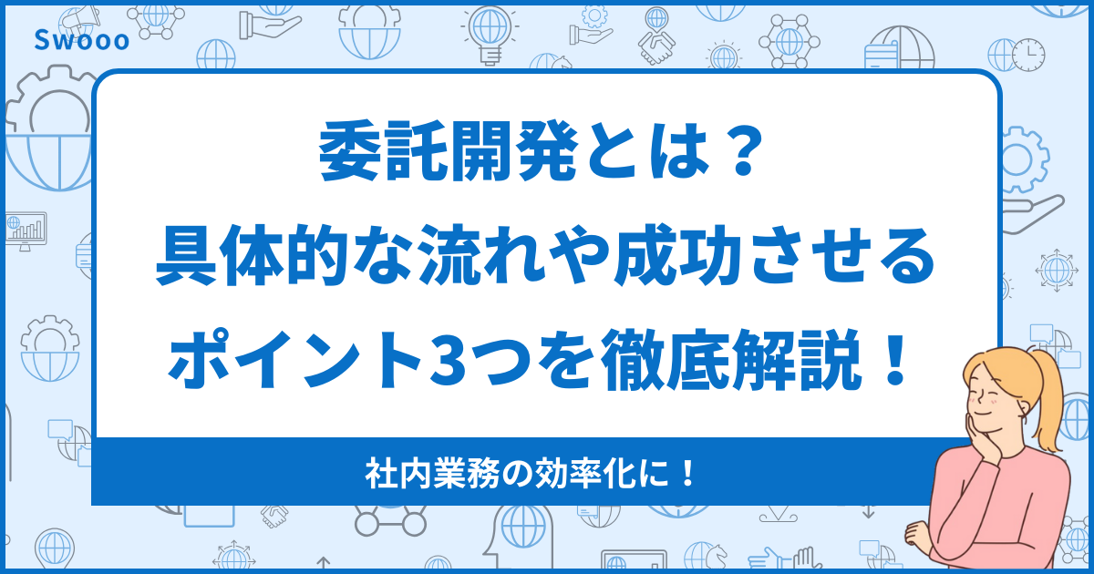 委託開発とは？具体的な流れや成功させるポイント3つを徹底解説！