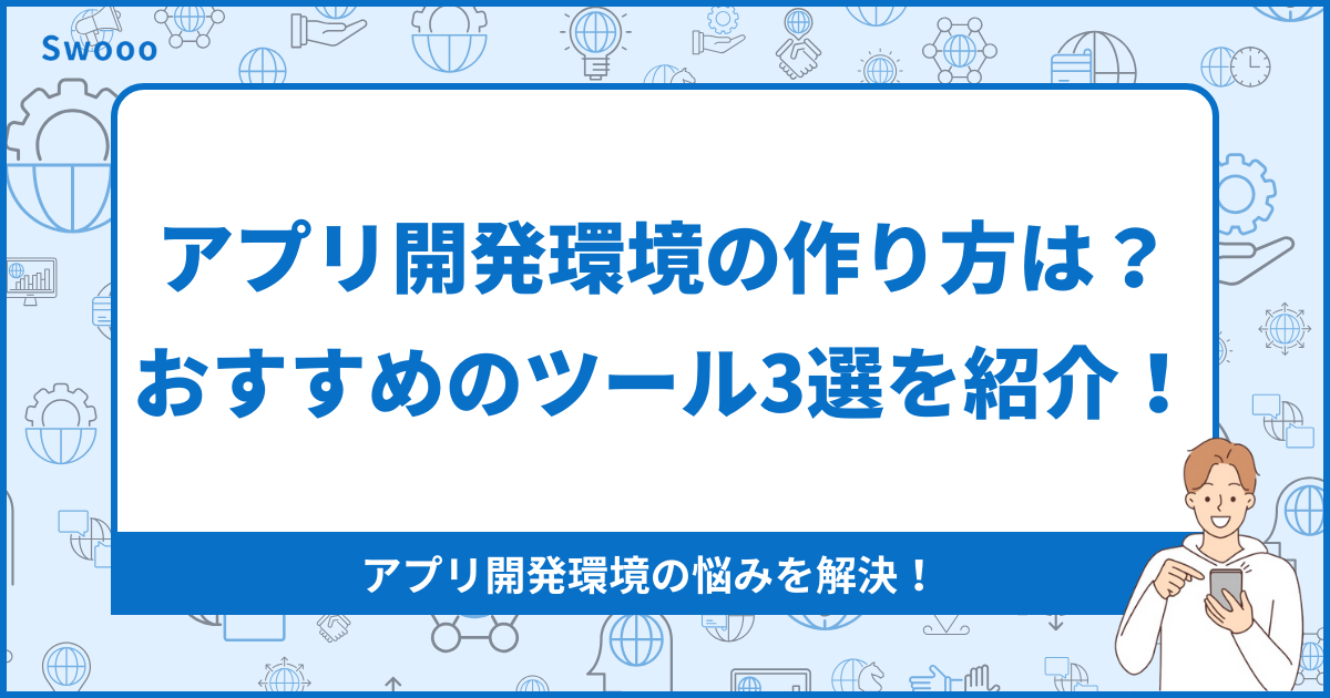 【種類別】アプリ開発環境の作り方は？おすすめのツール3選を紹介！
