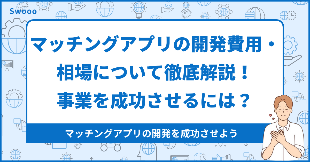 マッチングアプリ開発の費用・相場を徹底解説