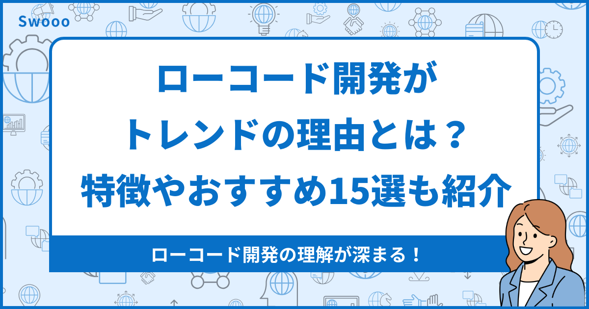 ローコード開発がトレンドの理由とは？特徴やおすすめ15選も紹介！