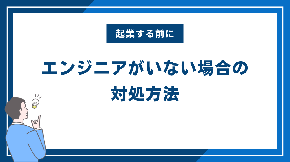 起業する前にエンジニアがいない場合の対処方法