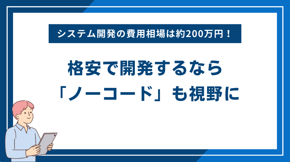 システム開発の費用相場は約200万円!格安で開発するなら「ノーコード」も視野に