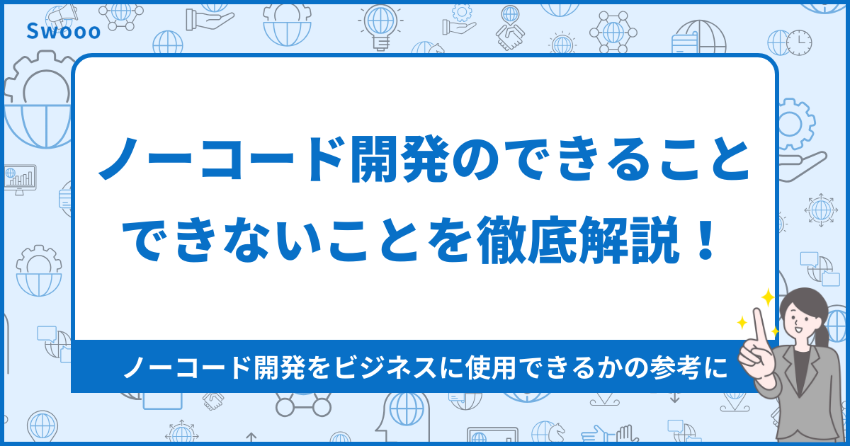 ノーコード開発のできること3つ・できないこと3つを徹底解説！