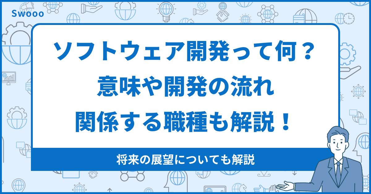 ソフトウェア開発って何？意味や開発の流れ、関係する職種も解説！