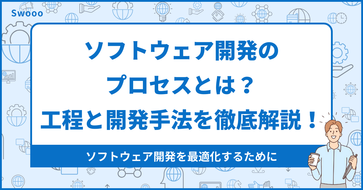 ソフトウェア開発のプロセスとは？工程と開発手法を徹底解説！