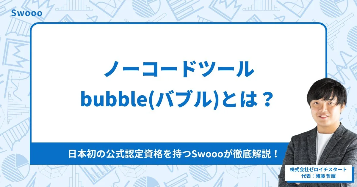 ノーコードツールbubble(バブル)とは？日本初の公式認定資格を持つSwoooが徹底解説！