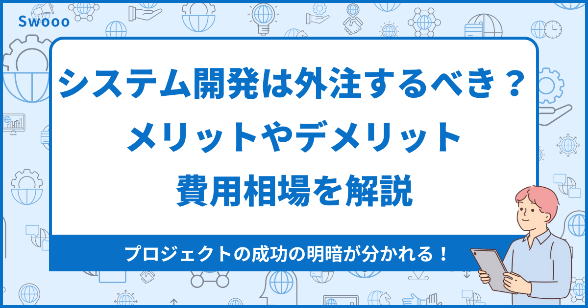 システム開発は外注するべき？メリットやデメリット、費用相場を解説