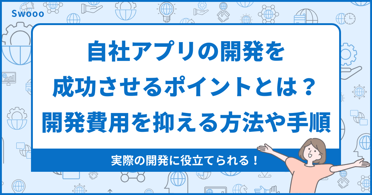 自社アプリの開発を成功させるポイントとは？開発費用を抑える方法や手順を解説！