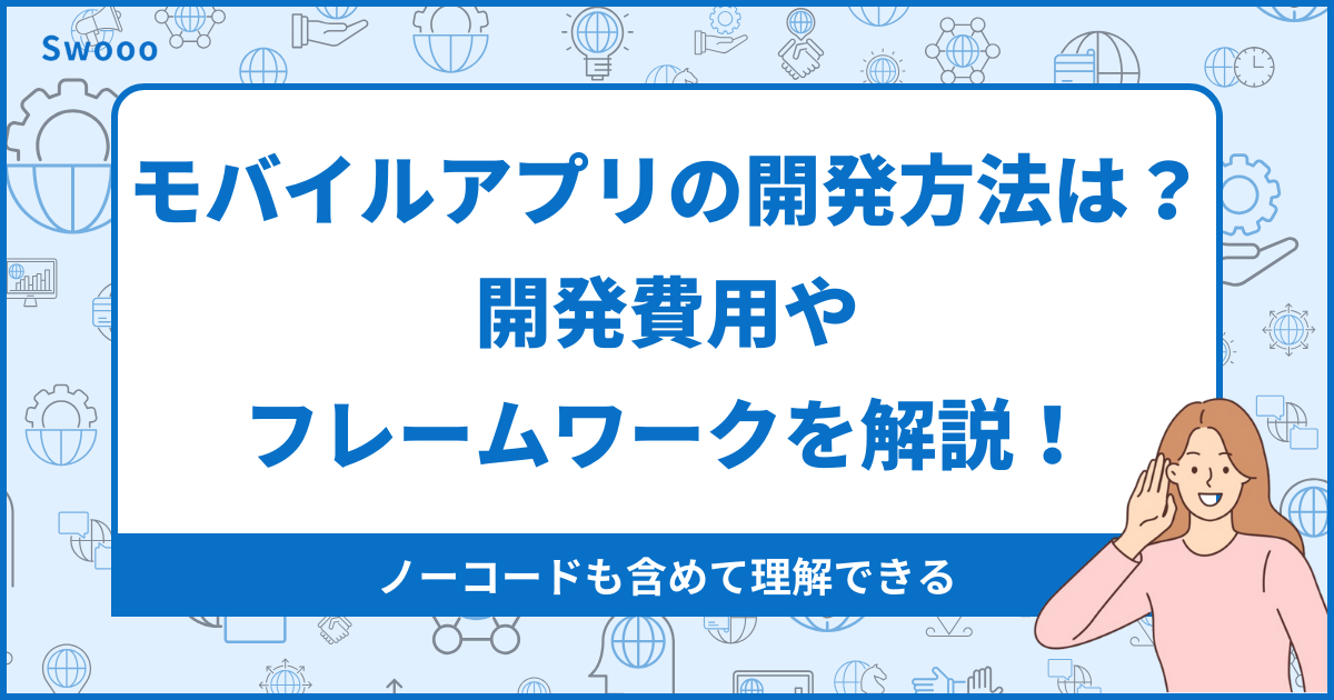 モバイルアプリを開発する方法は？開発費用やフレームワークについて解説！