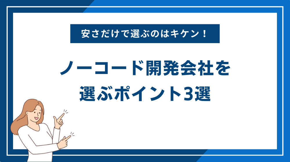 安さだけで選ぶのはキケン!ノーコード開発会社を選ぶポイント3選