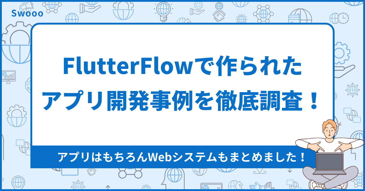 FlutterFlowで作られたアプリ開発事例を徹底調査！アプリはもちろんWebシステムもまとめました！