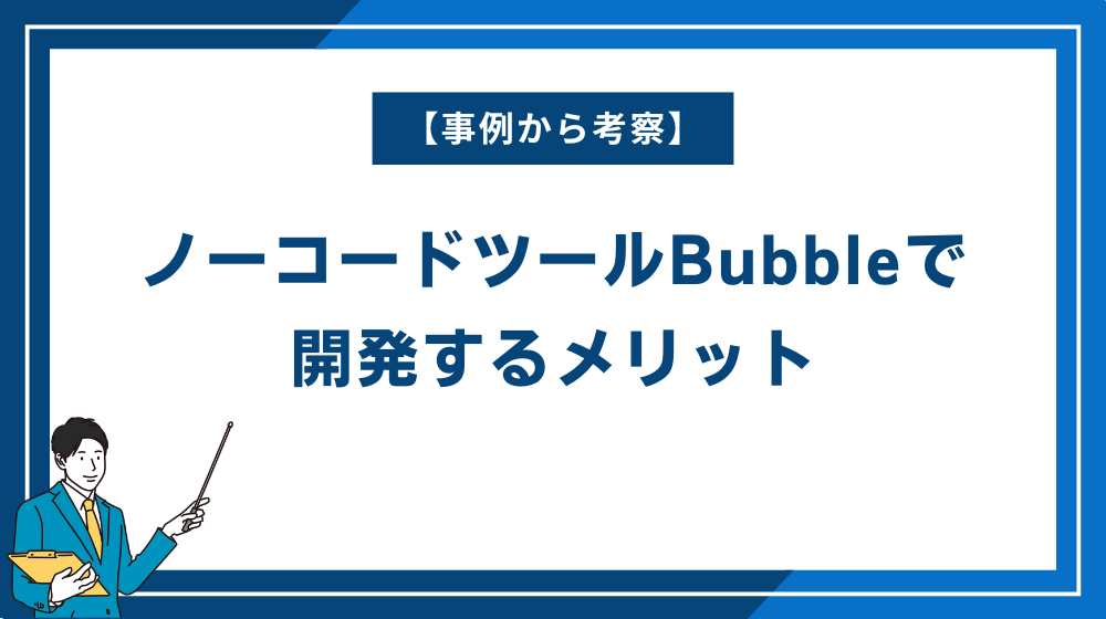 【事例から考察】ノーコードツールBubbleで開発するメリット