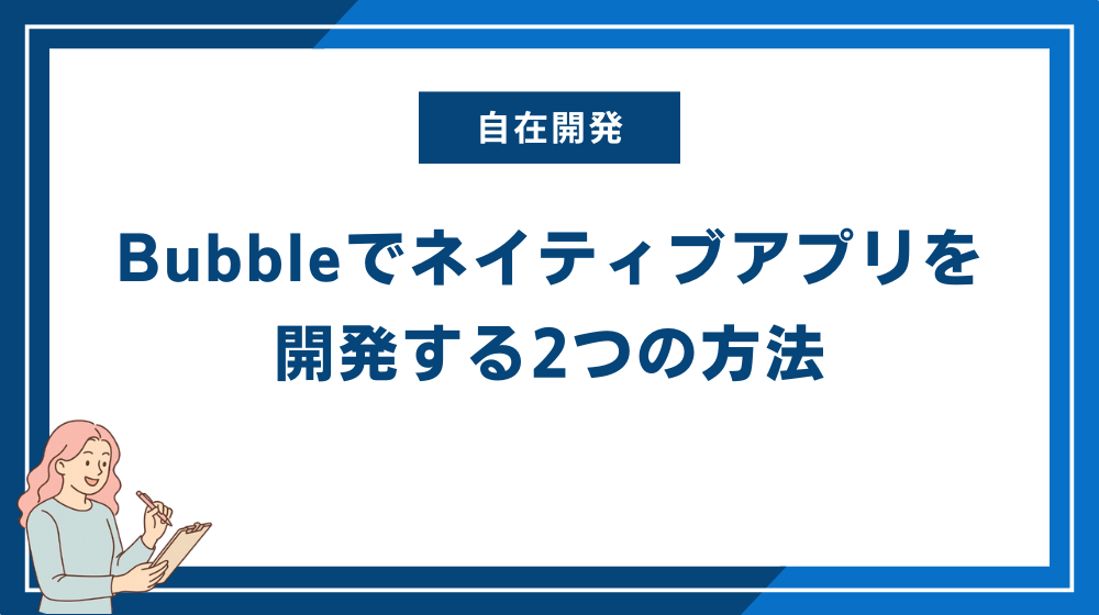 Bubbleでネイティブアプリを開発する2つの方法