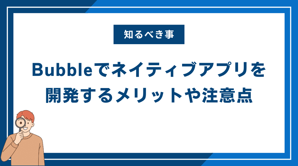 Bubbleでネイティブアプリを開発するメリットや注意点