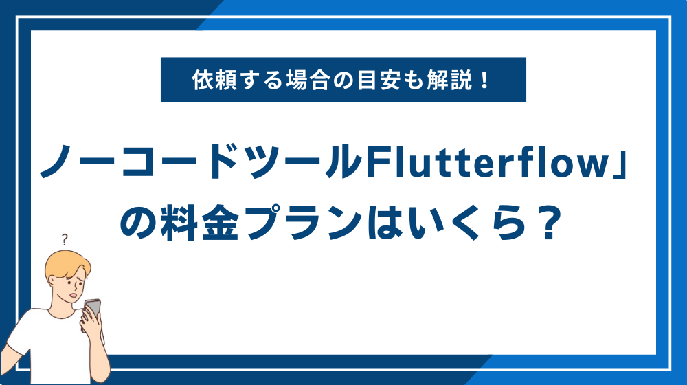 ノーコードツール「Flutterflow」の料金プランはいくら?開発を依頼する場合の目安も解説!