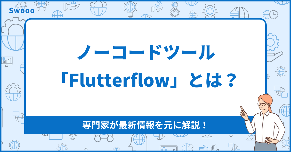 【2026年最新版】ノーコードツール「Flutterflow」とは？専門家が最新情報を元に解説！