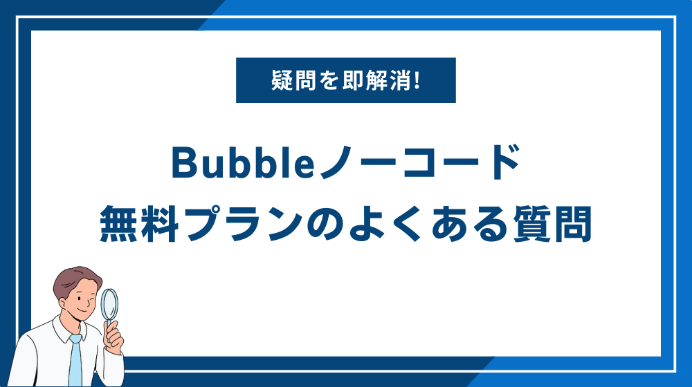 よくある質問｜Bubbleノーコード無料プランの疑問を解消