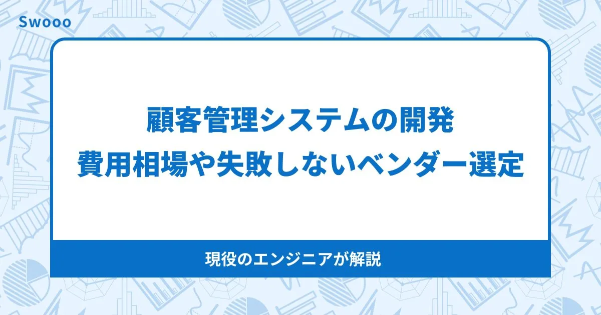 顧客管理システム開発の費用相場と失敗しないベンダー選定【2026年最新版】